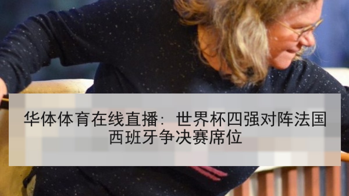 华体体育在线直播: 世界杯四强对阵法国西班牙争决赛席位