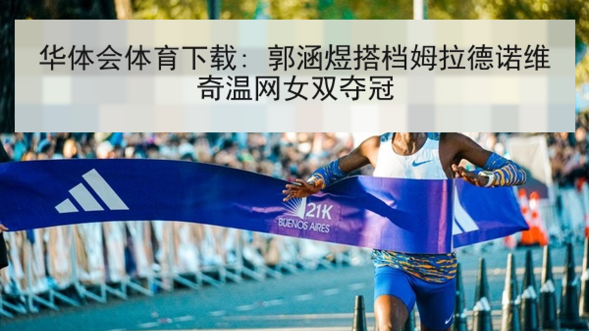 华体会体育下载: 郭涵煜搭档姆拉德诺维奇温网女双夺冠